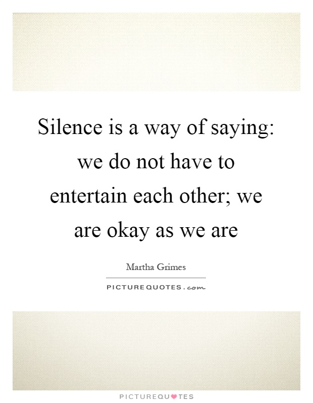 Silence is a way of saying: we do not have to entertain each other; we are okay as we are Picture Quote #1