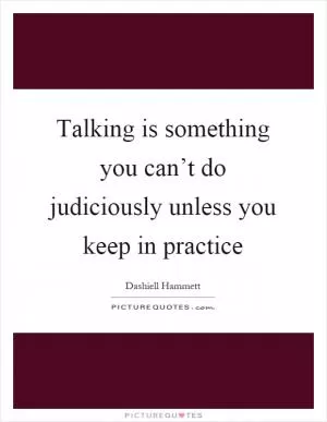 Talking is something you can’t do judiciously unless you keep in practice Picture Quote #1
