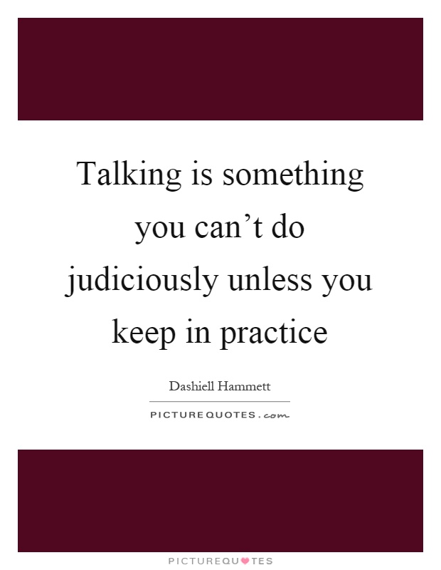 Talking is something you can't do judiciously unless you keep in practice Picture Quote #1
