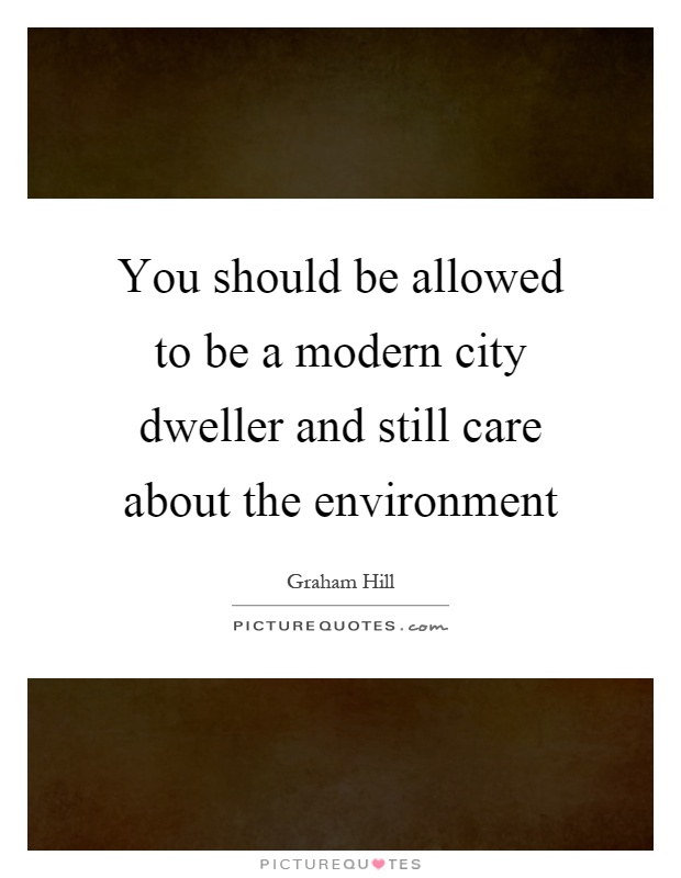 You should be allowed to be a modern city dweller and still care about the environment Picture Quote #1