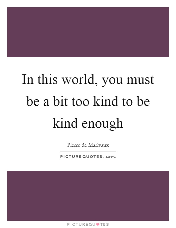 In this world, you must be a bit too kind to be kind enough Picture Quote #1
