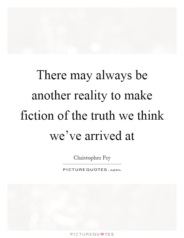 There may always be another reality to make fiction of the truth we think we've arrived at Picture Quote #1