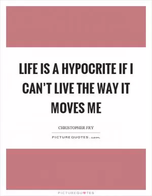 Life is a hypocrite if I can’t live the way it moves me Picture Quote #1