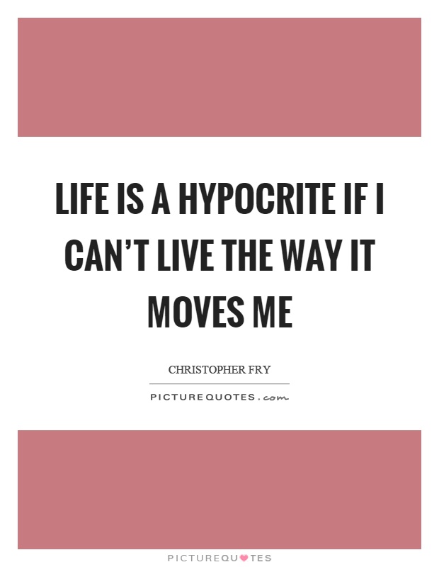 Life is a hypocrite if I can't live the way it moves me Picture Quote #1
