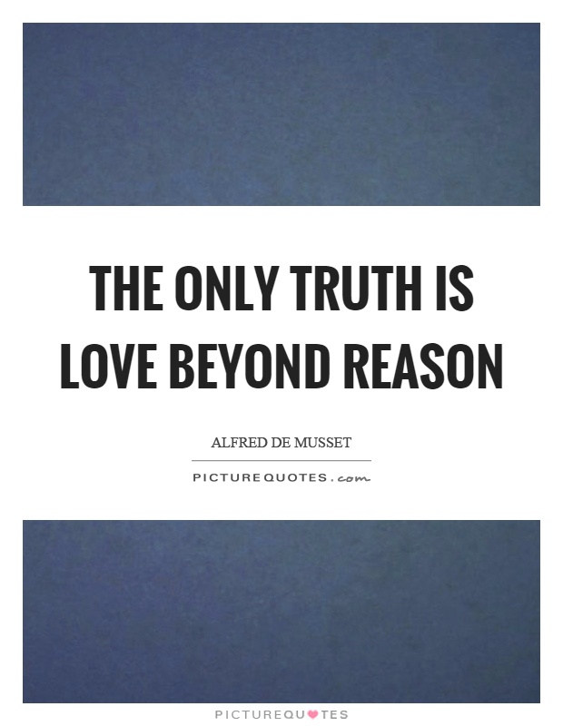 The only truth is love beyond reason Picture Quote #1