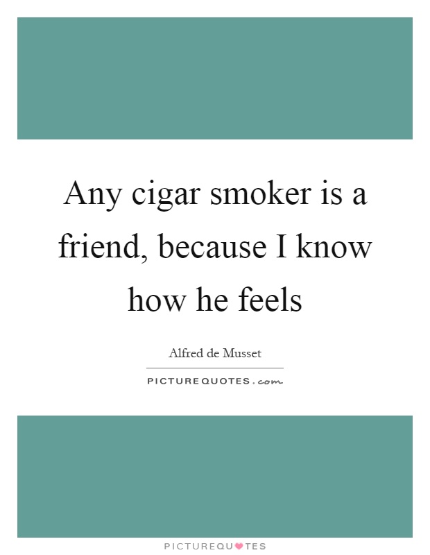 Any cigar smoker is a friend, because I know how he feels Picture Quote #1
