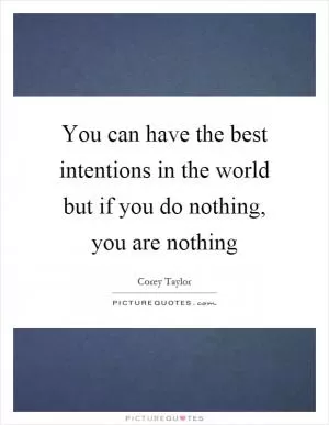 You can have the best intentions in the world but if you do nothing, you are nothing Picture Quote #1