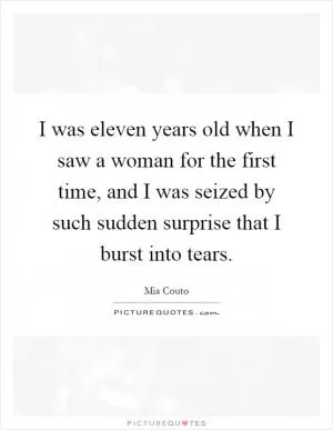 I was eleven years old when I saw a woman for the first time, and I was seized by such sudden surprise that I burst into tears Picture Quote #1