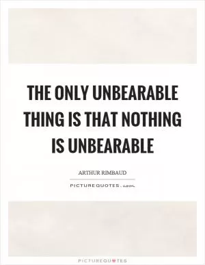 The only unbearable thing is that nothing is unbearable Picture Quote #1