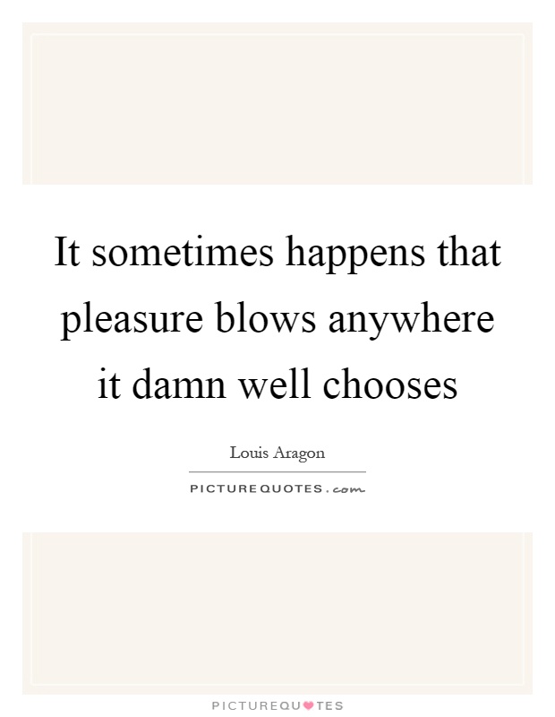 It sometimes happens that pleasure blows anywhere it damn well chooses Picture Quote #1