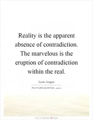 Reality is the apparent absence of contradiction. The marvelous is the eruption of contradiction within the real Picture Quote #1