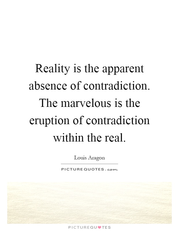 Reality is the apparent absence of contradiction. The marvelous is the eruption of contradiction within the real Picture Quote #1