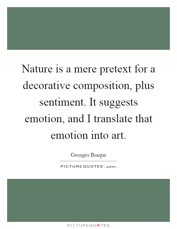 Nature is a mere pretext for a decorative composition, plus sentiment. It suggests emotion, and I translate that emotion into art Picture Quote #1