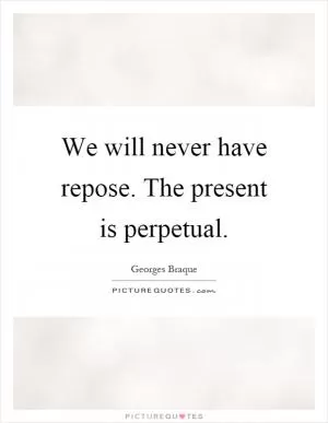 We will never have repose. The present is perpetual Picture Quote #1