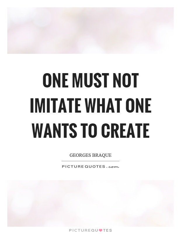 One must not imitate what one wants to create Picture Quote #1