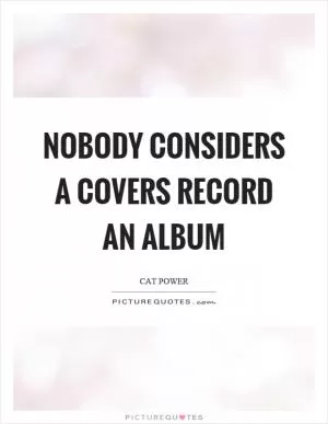 Nobody considers a covers record an album Picture Quote #1