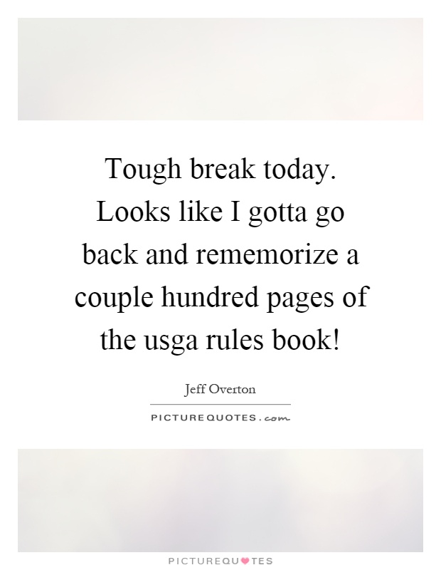 Tough break today. Looks like I gotta go back and rememorize a couple hundred pages of the usga rules book! Picture Quote #1