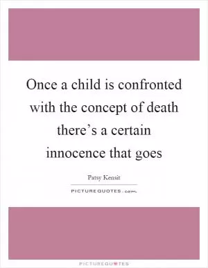 Once a child is confronted with the concept of death there’s a certain innocence that goes Picture Quote #1