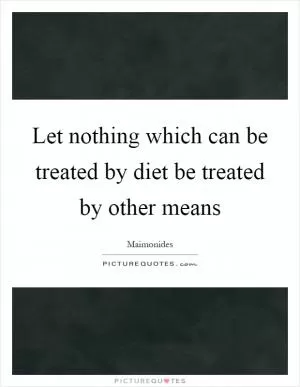 Let nothing which can be treated by diet be treated by other means Picture Quote #1