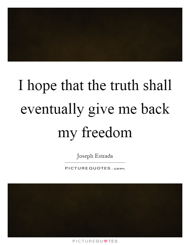 I hope that the truth shall eventually give me back my freedom Picture Quote #1