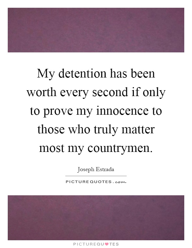 My detention has been worth every second if only to prove my innocence to those who truly matter most my countrymen Picture Quote #1