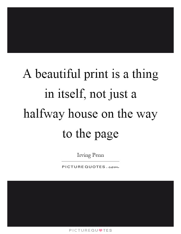 A beautiful print is a thing in itself, not just a halfway house on the way to the page Picture Quote #1
