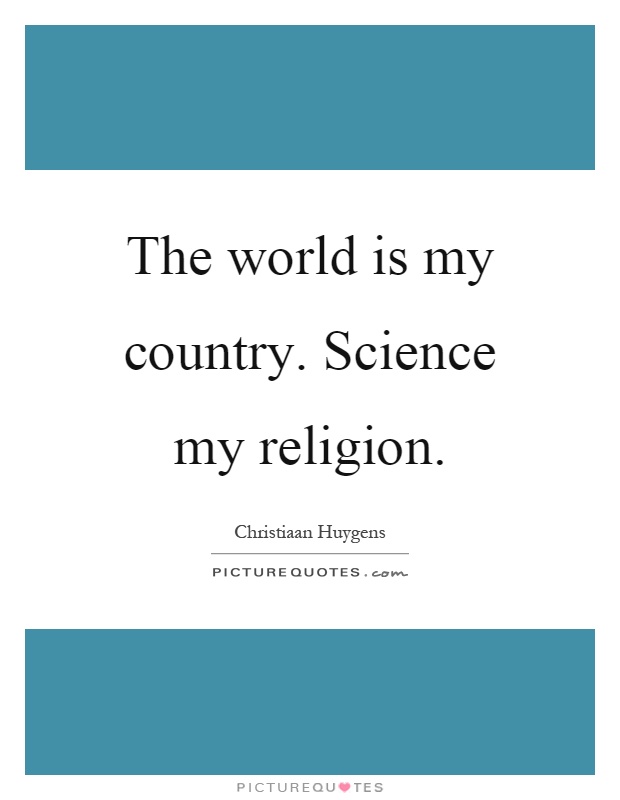 The world is my country. Science my religion Picture Quote #1
