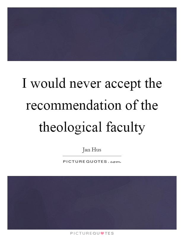 I would never accept the recommendation of the theological faculty Picture Quote #1