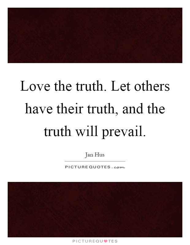 Love the truth. Let others have their truth, and the truth will prevail Picture Quote #1