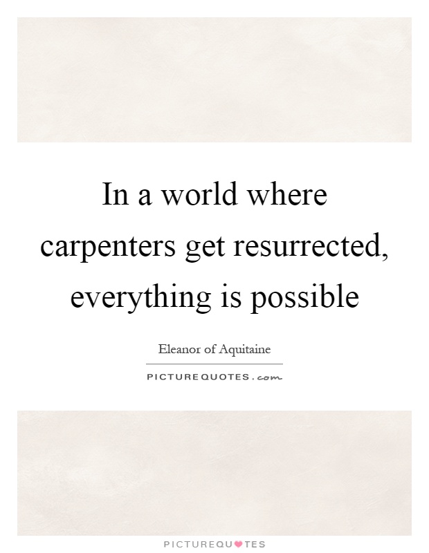 In a world where carpenters get resurrected, everything is possible Picture Quote #1
