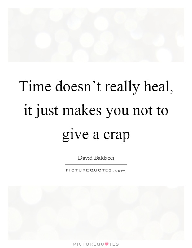 Time doesn't really heal, it just makes you not to give a crap Picture Quote #1
