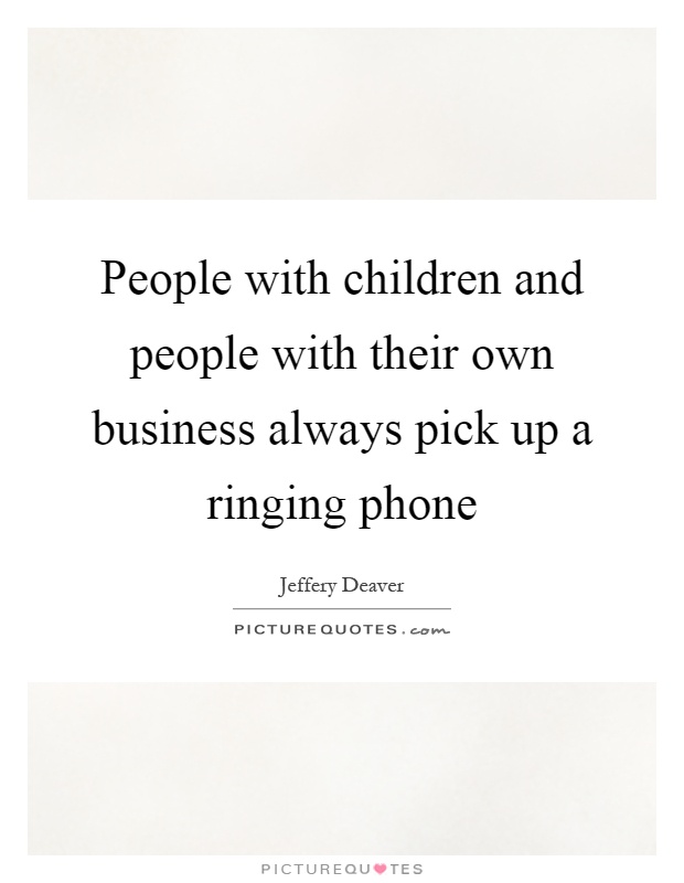 People with children and people with their own business always pick up a ringing phone Picture Quote #1