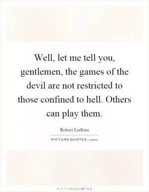 Well, let me tell you, gentlemen, the games of the devil are not restricted to those confined to hell. Others can play them Picture Quote #1