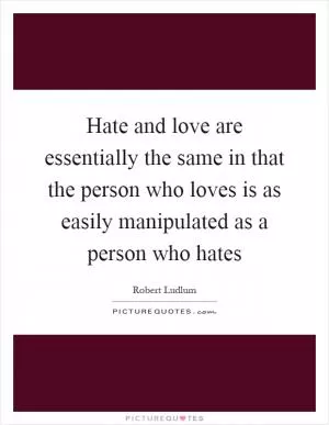 Hate and love are essentially the same in that the person who loves is as easily manipulated as a person who hates Picture Quote #1