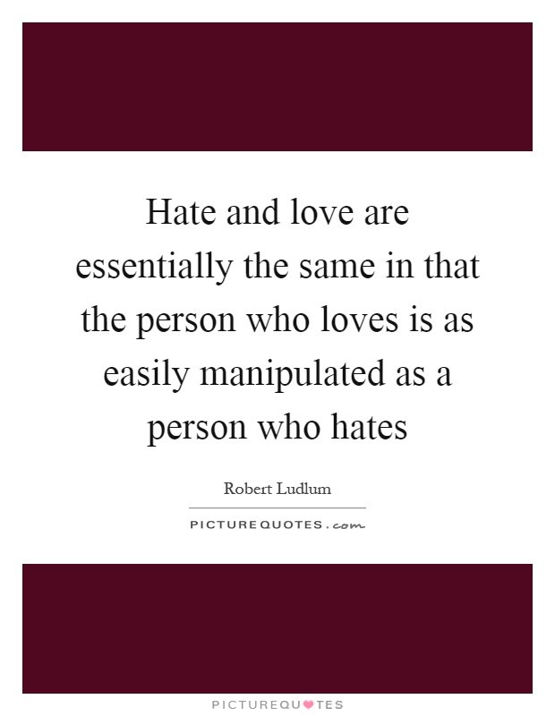 Hate and love are essentially the same in that the person who loves is as easily manipulated as a person who hates Picture Quote #1