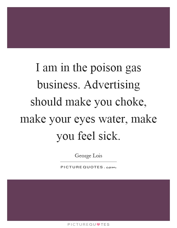 I am in the poison gas business. Advertising should make you choke, make your eyes water, make you feel sick Picture Quote #1