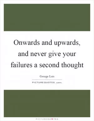Onwards and upwards, and never give your failures a second thought Picture Quote #1