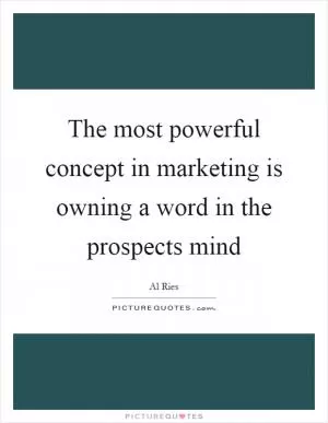 The most powerful concept in marketing is owning a word in the prospects mind Picture Quote #1