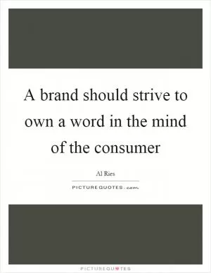 A brand should strive to own a word in the mind of the consumer Picture Quote #1