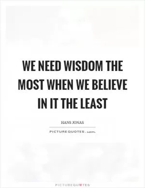 We need wisdom the most when we believe in it the least Picture Quote #1