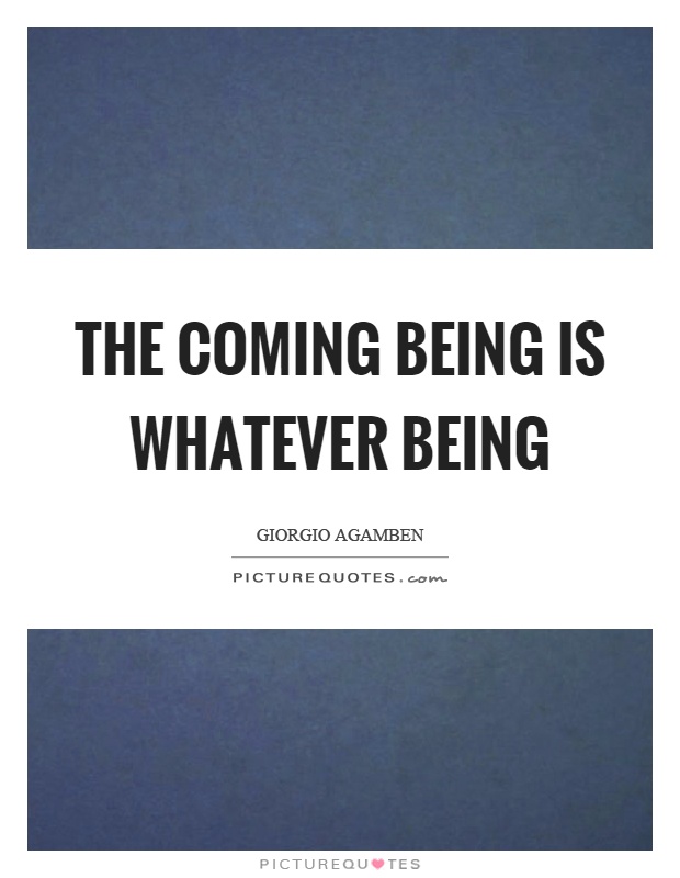 The coming being is whatever being Picture Quote #1