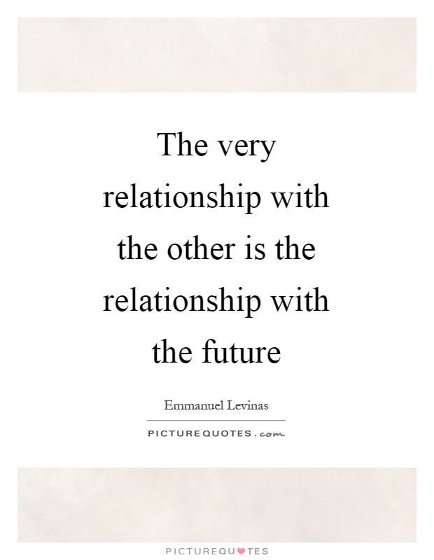 The very relationship with the other is the relationship with the future Picture Quote #1