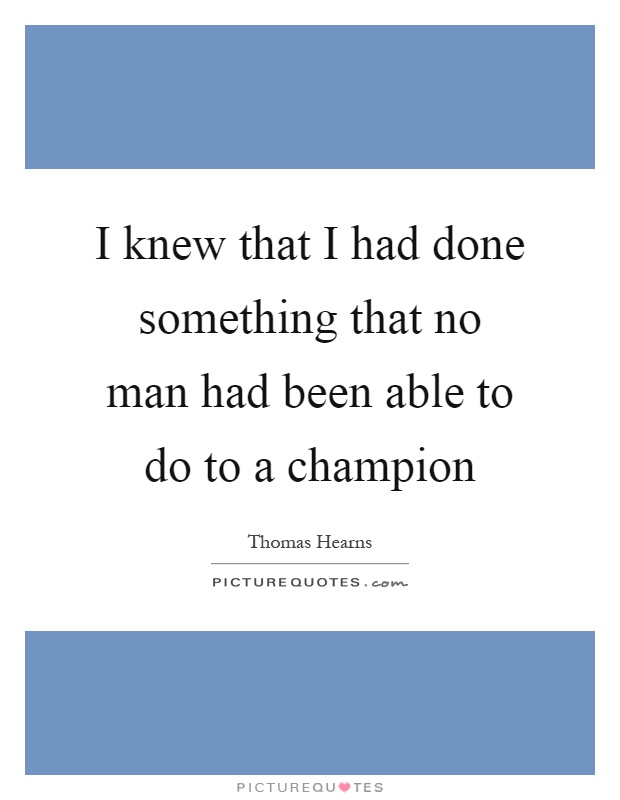 I knew that I had done something that no man had been able to do to a champion Picture Quote #1