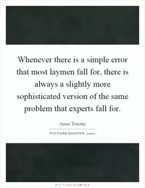 Whenever there is a simple error that most laymen fall for, there is always a slightly more sophisticated version of the same problem that experts fall for Picture Quote #1