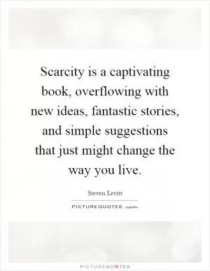 Scarcity is a captivating book, overflowing with new ideas, fantastic stories, and simple suggestions that just might change the way you live Picture Quote #1