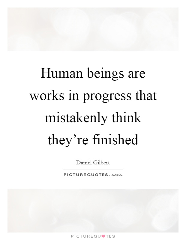 Human beings are works in progress that mistakenly think they're finished Picture Quote #1