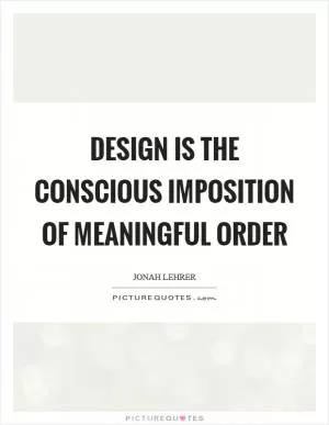 Design is the conscious imposition of meaningful order Picture Quote #1