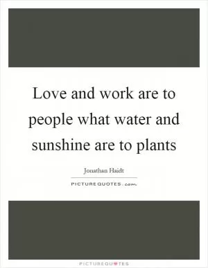 Love and work are to people what water and sunshine are to plants Picture Quote #1