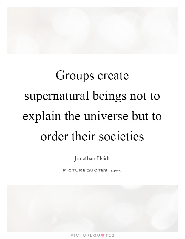 Groups create supernatural beings not to explain the universe but to order their societies Picture Quote #1