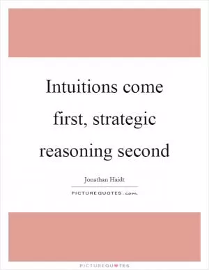 Intuitions come first, strategic reasoning second Picture Quote #1
